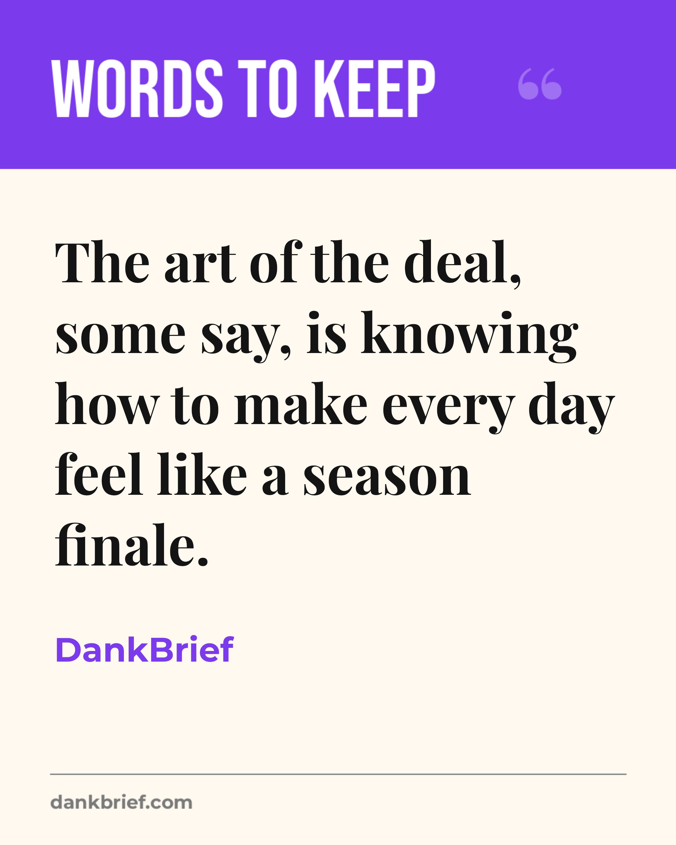 The art of the deal, some say, is knowing how to make every day feel like a season finale. / DankBrief