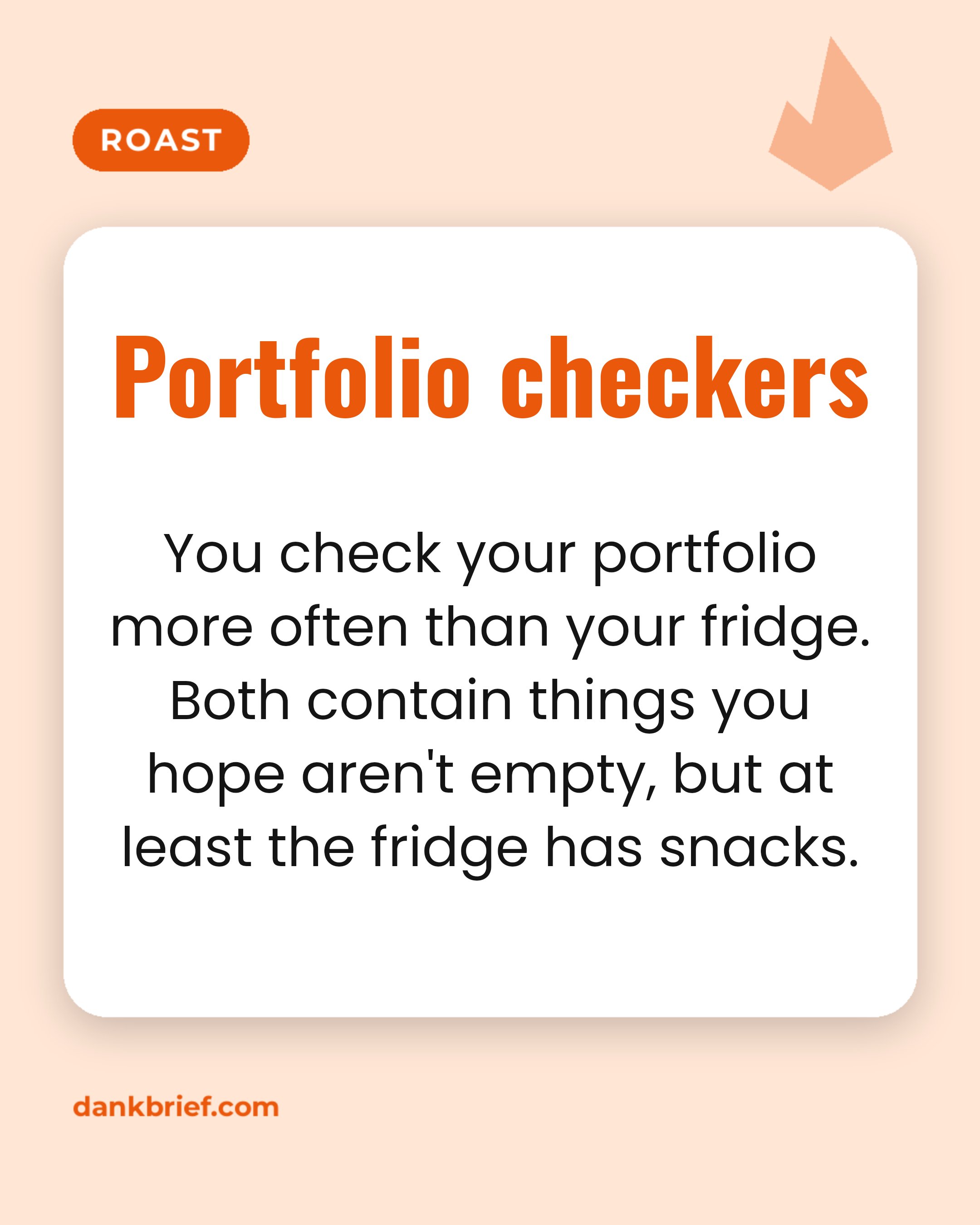 Portfolio checkers / You check your portfolio more often than your fridge. Both contain things you hope aren't empty, but at least the fridge has snacks.