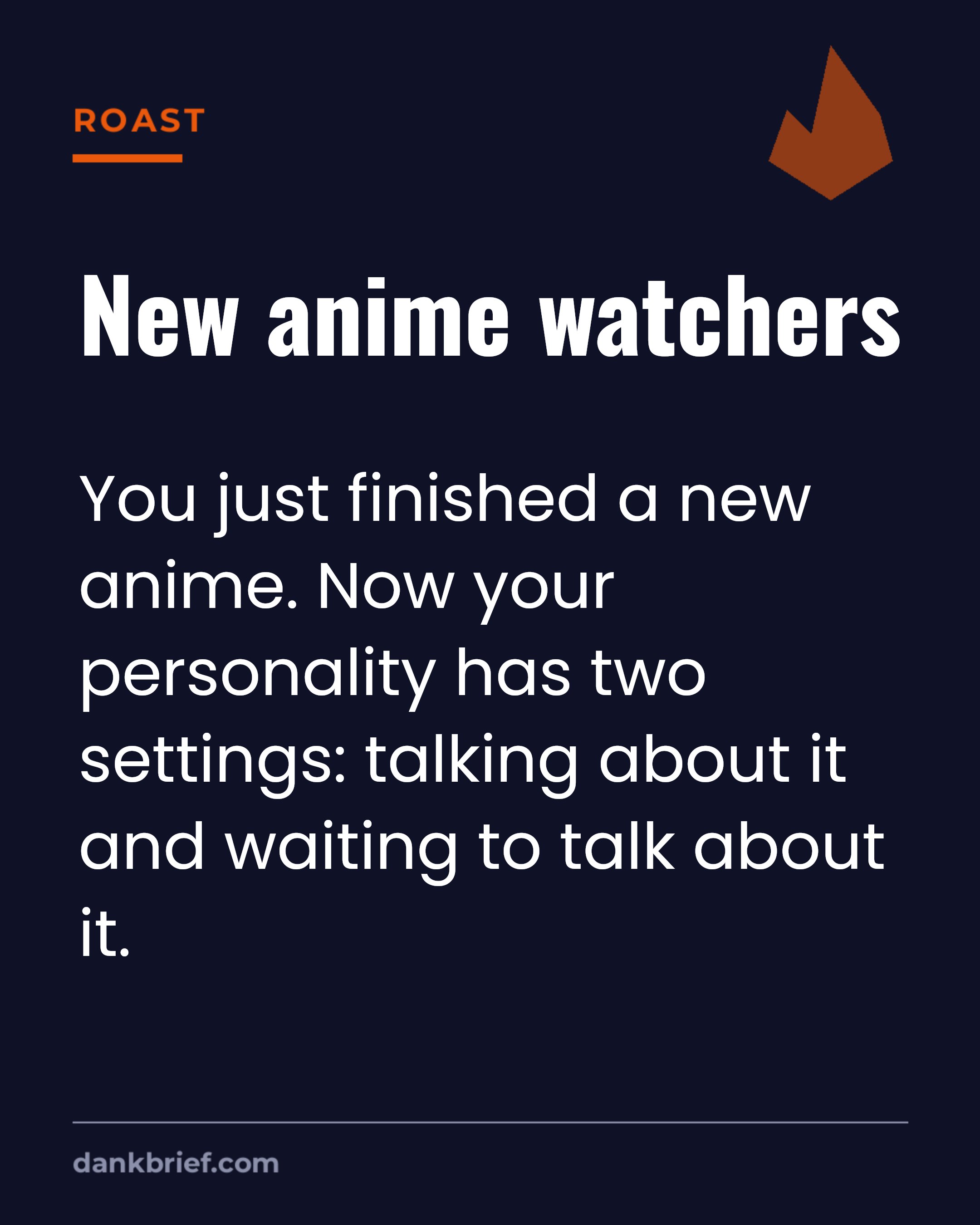 New anime watchers / You just finished a new anime. Now your personality has two settings: talking about it and waiting to talk about it.