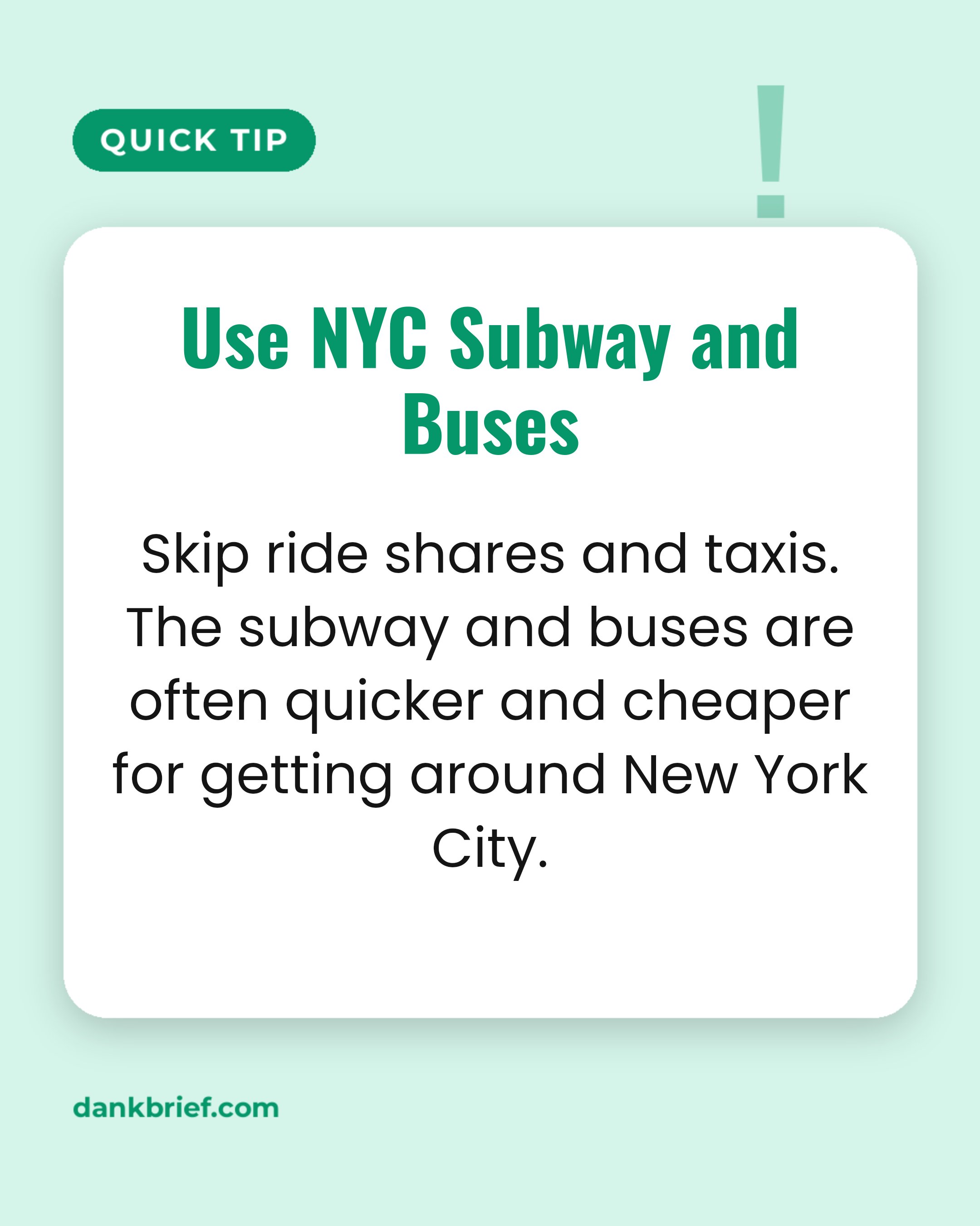 Use NYC Subway and Buses / Skip ride shares and taxis. The subway and buses are often quicker and cheaper for getting around New York City.