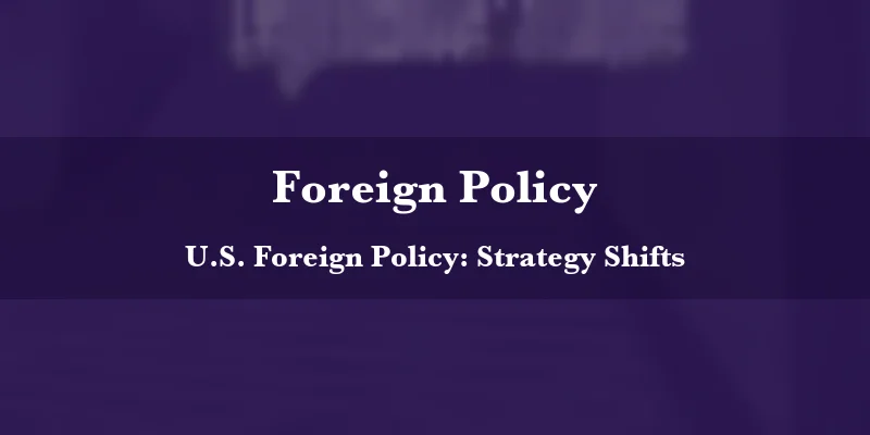 U.S. Foreign Policy: Strategy Shifts