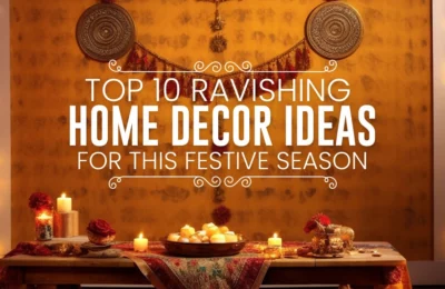 Top 10 Ravishing Home Decor Ideas for this Festive Season
