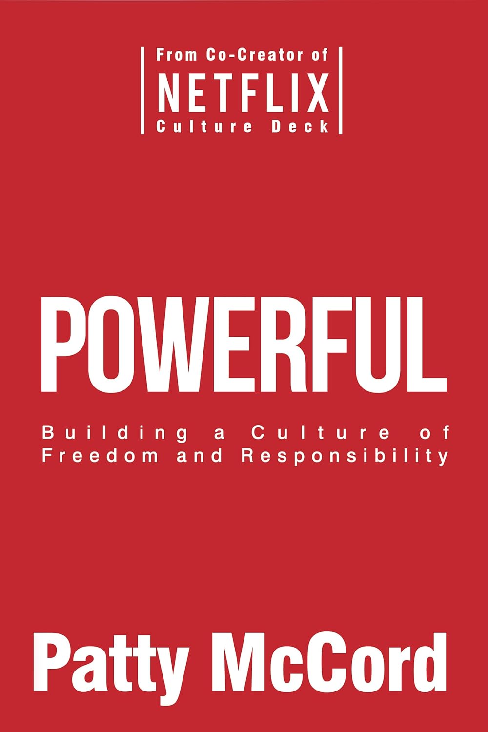 Powerful: Building a Culture of Freedom and Responsibility: A Review and Summary of the Book by Patty McCord