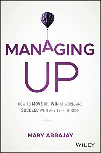 Managing Up: A Review and Summary of the Book by Mary Abbajay
