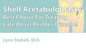 Shelf Acetabuloplasty (Best Choice For Treating Late Onset Perthes Disease?)