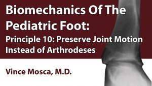 Biomechanics Of The Pediatric Foot: Principle 10 [Preserve Joint Motion Instead Of Arthrodeses]