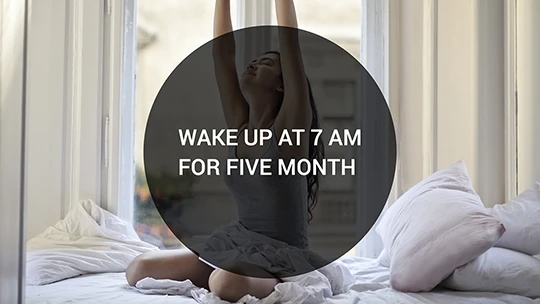 Wake up at 7 AM for five month