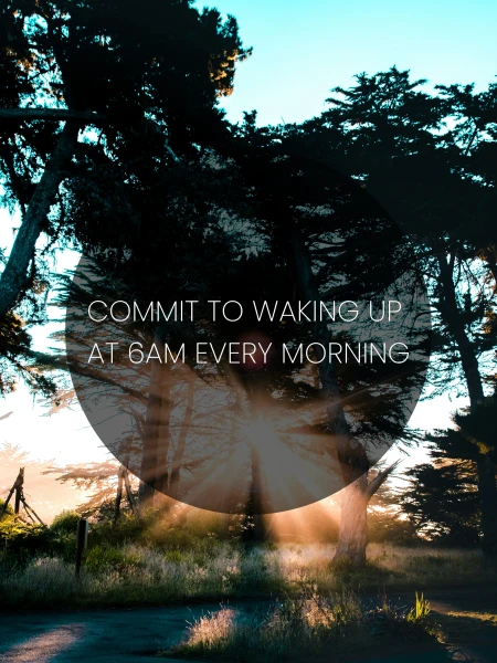 Commit to waking up at 6am every morning
