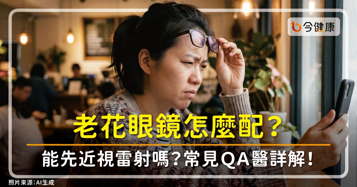 人過40迎老花，老花眼鏡怎麼配？近視雷射要做嗎？有眼疾怎麼辦？常見ＱＡ眼醫詳解！