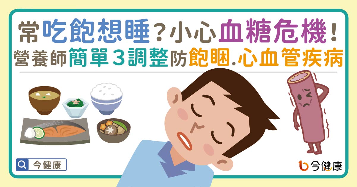 常常吃飽想睡？小心血糖危機！營養師簡單３調整，防飽睏、心血管疾病。