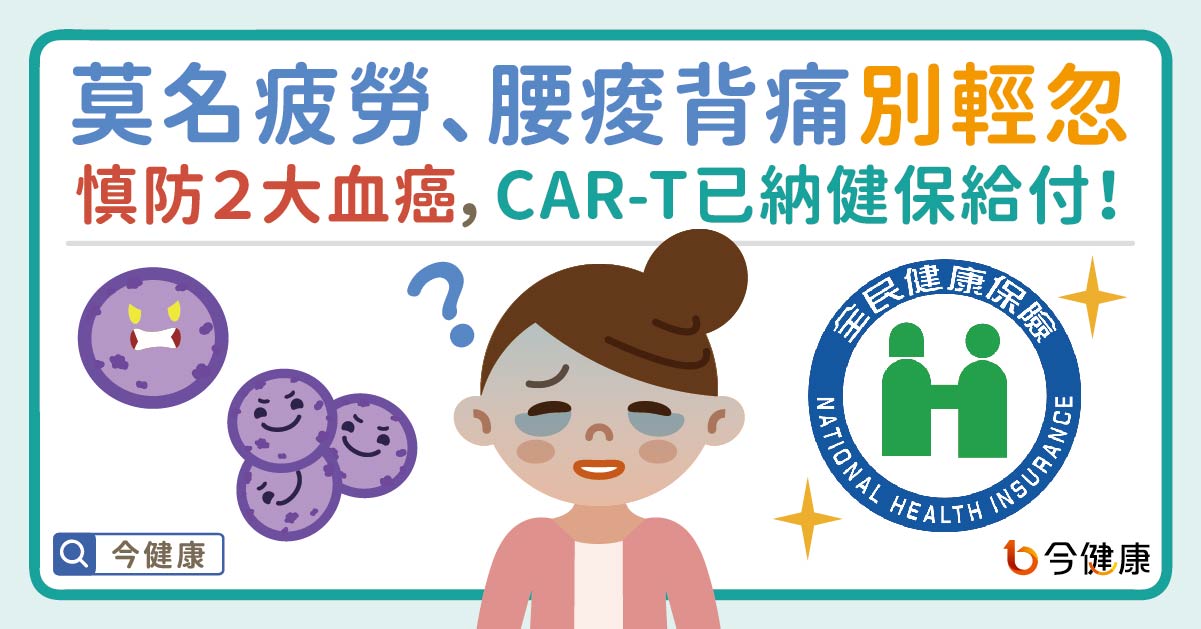 莫名疲勞、腰痠背痛別輕忽！慎防２大血癌，CAR-T已納健保給付！