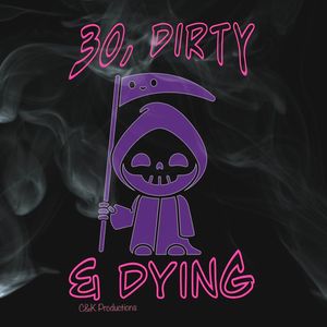 30, Dirty & Dying