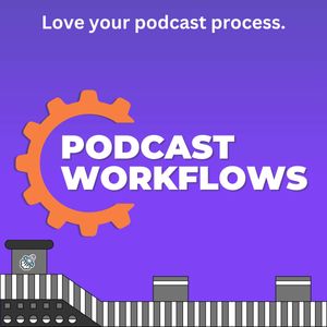 Podcast Workflows - Improve Your Production Process by Learning from Pros