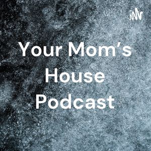 Your Mom's House Podcast