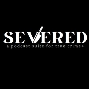 Severed | True Crime Podcast