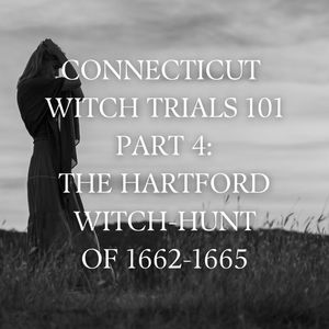 Connecticut Witch Trials 101 Part 4: The Hartford Witch-Hunt of 1662-1665