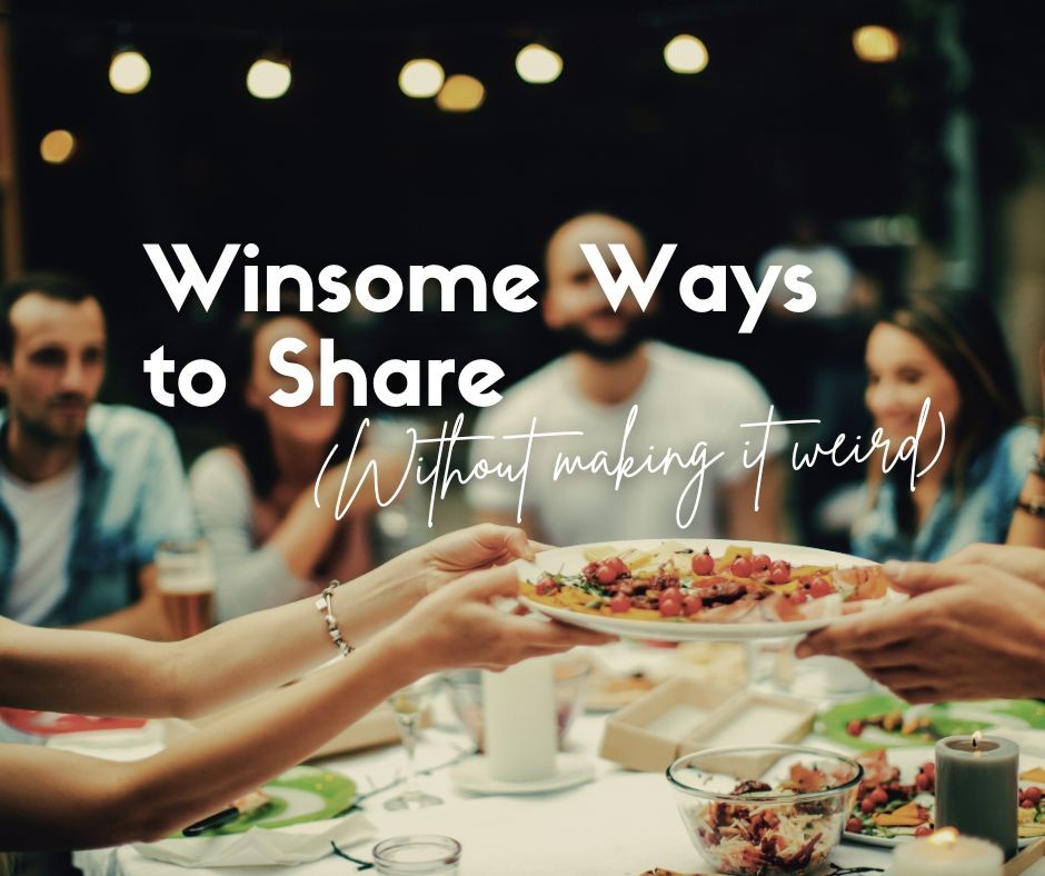 Winsome Ways to Share (Without Making it Weird)