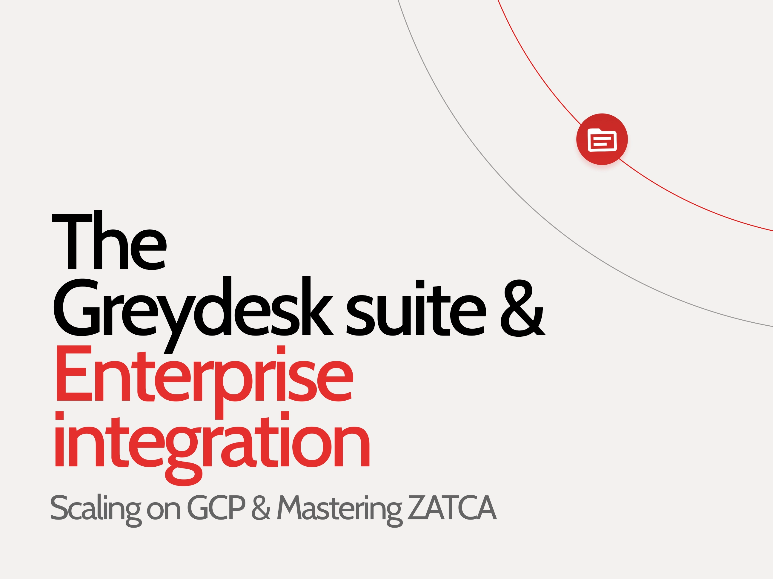 The Greydesk Suite & Enterprise Integration: Scaling on GCP and Mastering ZATCA
