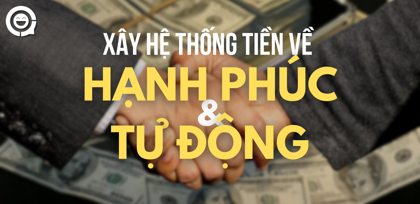 Xây Hệ Thống Tiền Về Hạnh Phúc & Tự Động