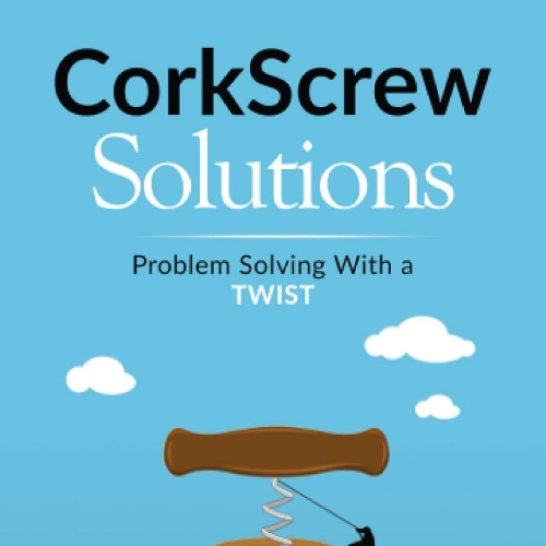 CorkScrew Solutions: How Great Leaders Solve (Seemingly) Impossible Problems (Theory of Constraints Simplified)