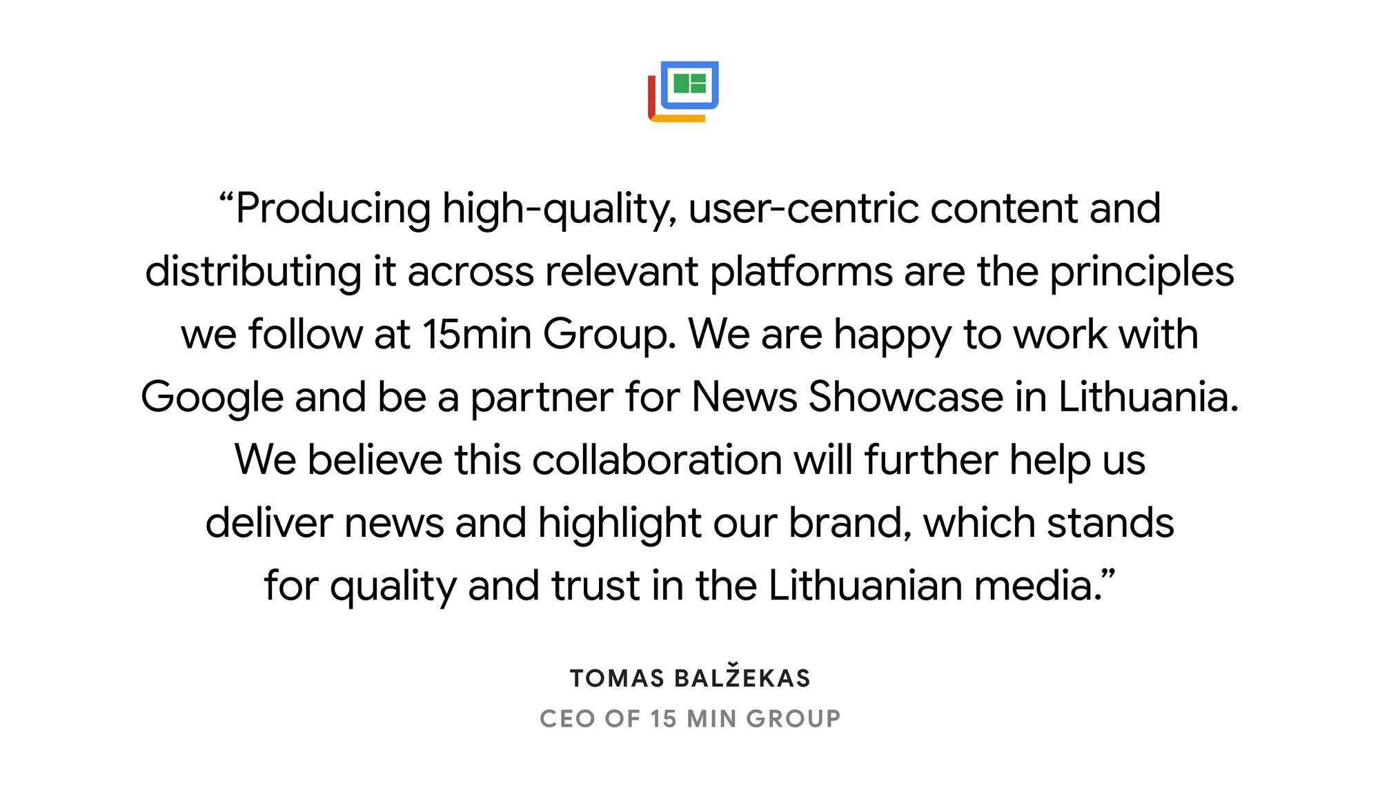 Illustrated card reading: “Producing high-quality, user-centric content and distributing it across relevant platforms are the principles we follow at 15min Group. We are happy to work with Google and be a partner for News Showcase in Lithuania. We believe this collaboration will further help us deliver news and highlight our brand, which stands for quality and trust in the Lithuanian media.” Tomas Balžekas, CEO, 15min Group