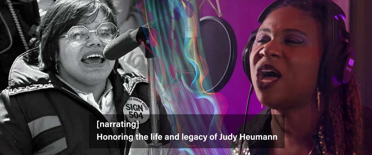 On the left, there is a black and white picture of Judith Heumann. She is an older woman with glasses, talking into a microphone, wearing a pin that says, “Human Rights SIGN 504 ACCD,” and to the right there is a picture of singer Lachi, a Black woman wi