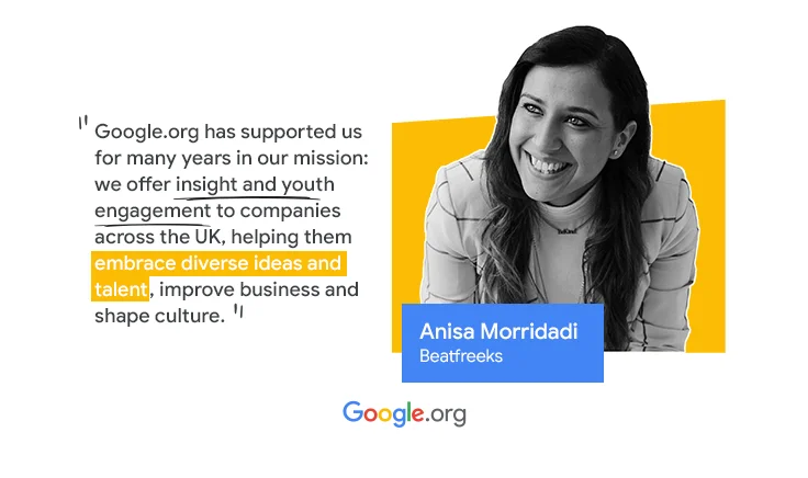 A picture of Anisa Morridadi, founder of Beatfreeks with a quote saying “Google.org has supported us for many years in our mission to offer insight and youth engagement to companies across the UK to help them embrace diverse ideas and talent, improve business and shape culture.”