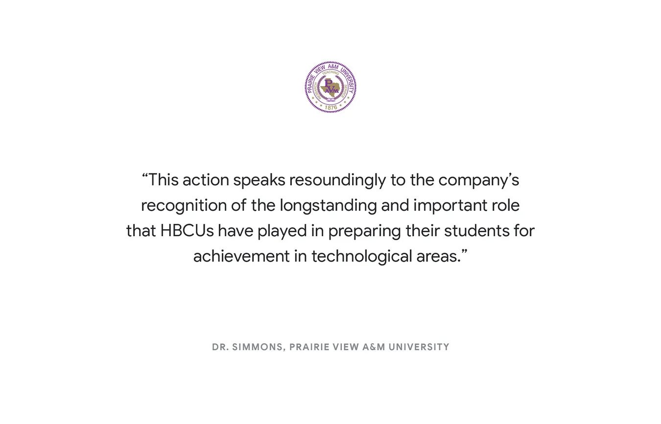 “This action speaks resoundingly to the company’s recognition of the longstanding and important role that HBCUs have played in preparing their students for achievement in technological areas.” - Dr. Simmons, Prairie View A&M University