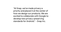 Quote from Snap Inc. saying "“At Snap, we've made privacy a priority and placed it at the center of how we design our products. We are excited to collaborate with Google to develop new privacy-preserving standards for Android."