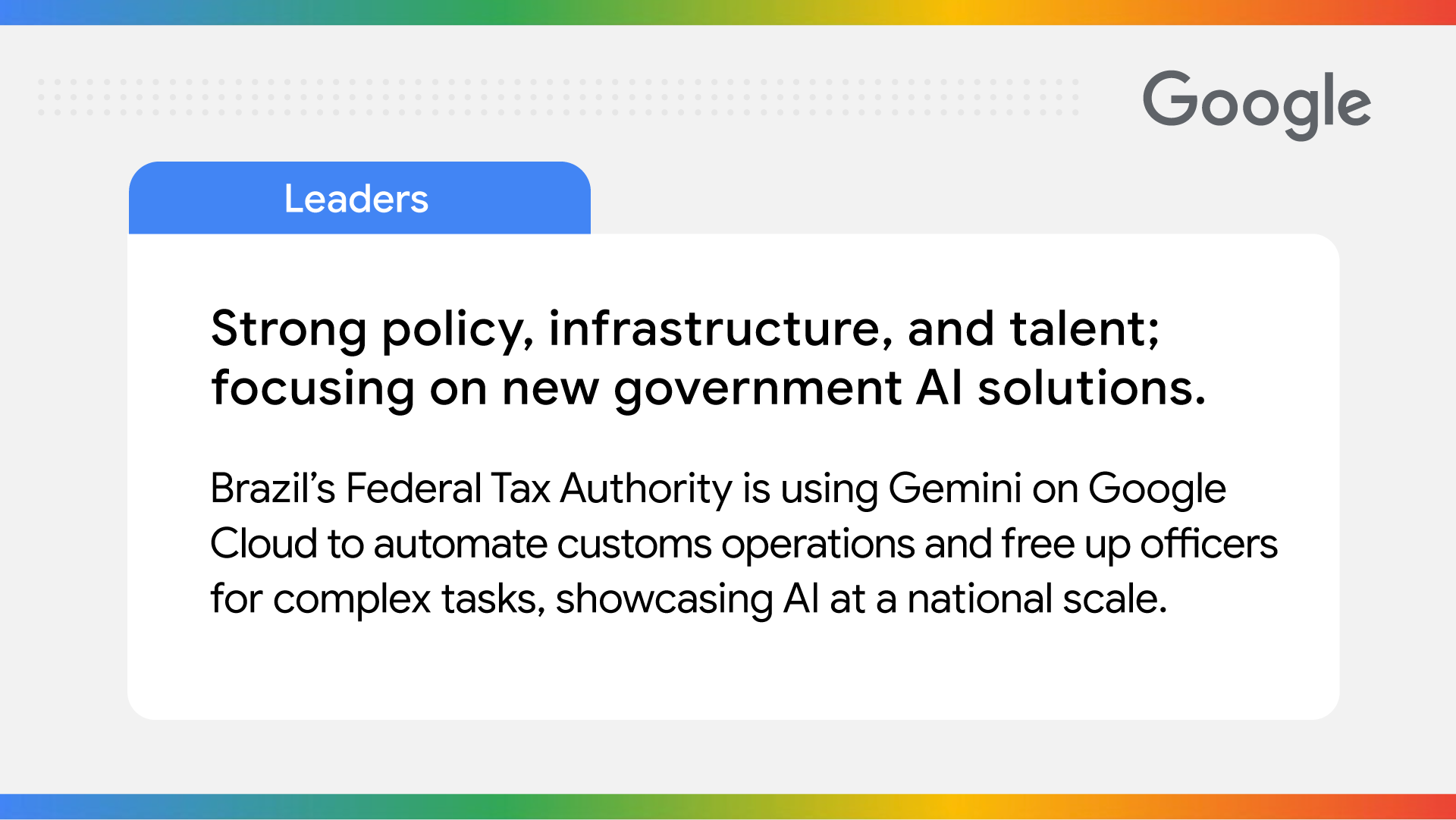 Strong policy, infrastructure, and talent; focusing on new government AI solutions. Brazil's Federal Tax Authority is using Gemini on Google Cloud to automate customs operations and free up officers for complex tasks, showcasing AI at a national scale.