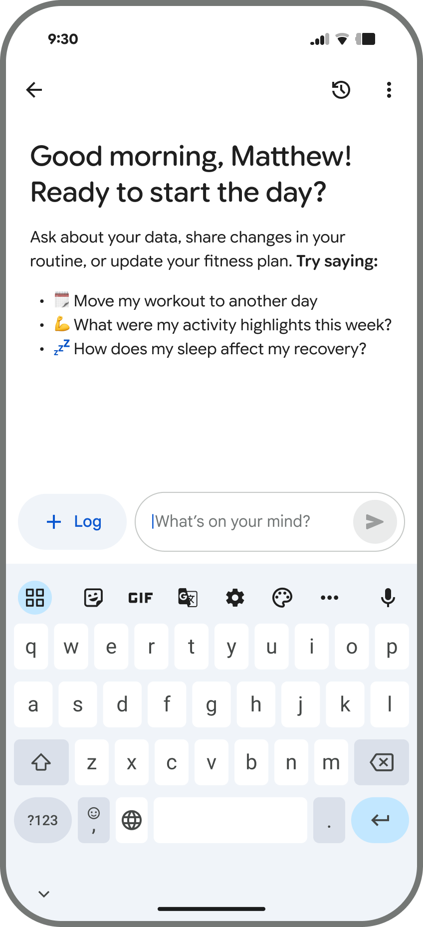 A screenshot of a mobile app screen labeled "Ask Coach." The screen displays a greeting, "Good morning, Matthew! Ready to start the day?" followed by instructions: "Ask about your data, share changes in your routine, or update your fitness plan. Try saying:" with three bulleted examples: "Move my workout to another day," "What were my activity highlights this week?", and "How does my sleep affect my recovery?" Below this, there is a "+ Log" button and a text input field labeled "What's on your mind?" The phone's keyboard is visible below the app interface.