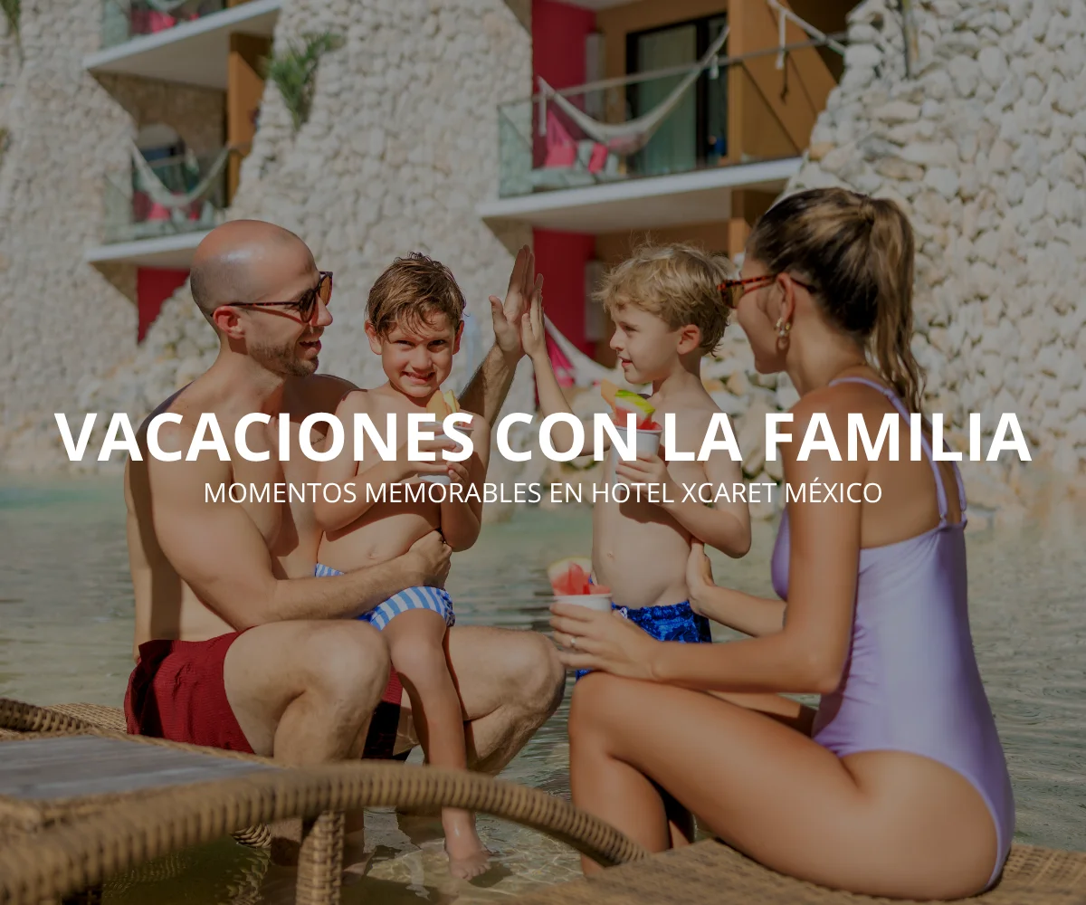 Las Mejores Vacaciones con la Familia se Viven en Hotel Xcaret México