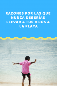 razones por las que nunca debes llevar a tus hijos a la playa