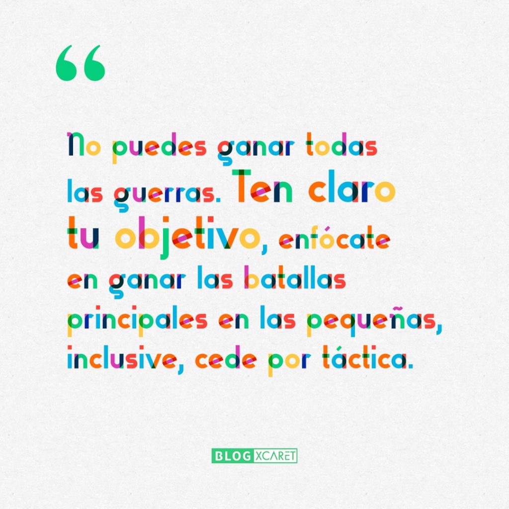  No puedes ganar todas las guerras. Ten claro tu objetivo, enfócate en ganar las batallas principales en las pequeñas, inclusive, cede por táctica.