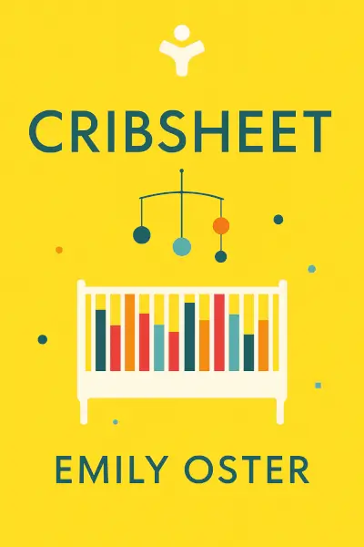 Cribsheet: A Data-Driven Guide to Better, More Relaxed Parenting, from Birth to Preschool by Emily Oster
