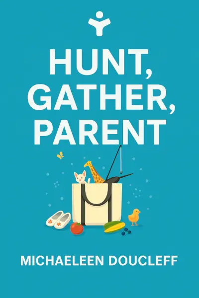 Hunt, Gather, Parent: What Ancient Cultures Can Teach Us About the Lost Art of Raising Happy, Helpful Little Humans by Michaeleen Doucleff