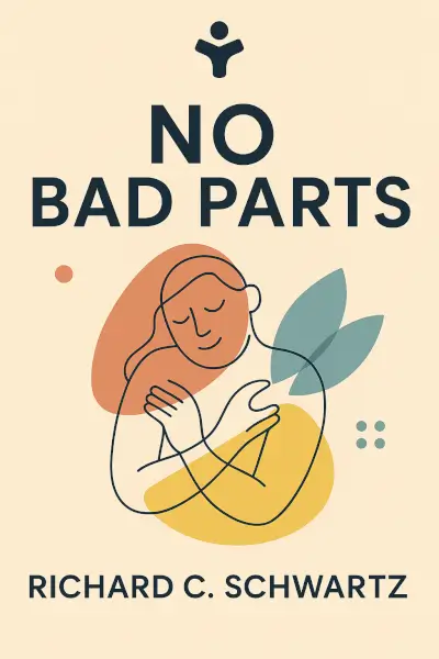 No Bad Parts: Healing Trauma and Restoring Wholeness with the Internal Family Systems Model by Richard C. Schwartz