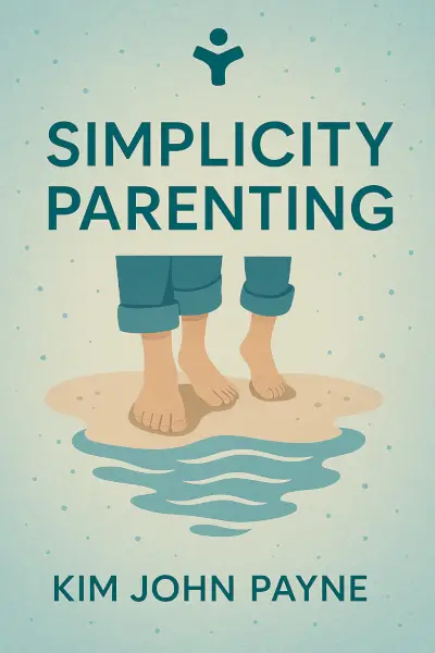 Simplicity Parenting: Using the Extraordinary Power of Less to Raise Calmer, Happier, and More Secure Kids by Kim John Payne