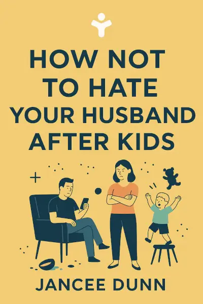 How Not to Hate Your Husband After Kids by Jancee Dunn