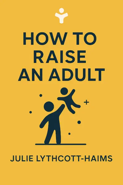 How to Raise an Adult: Break Free of the Overparenting Trap and Prepare Your Kid for Success by Julie Lythcott-Haims
