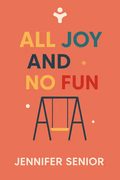 All Joy and No Fun: The Paradox of Modern Parenthood by Jennifer Senior