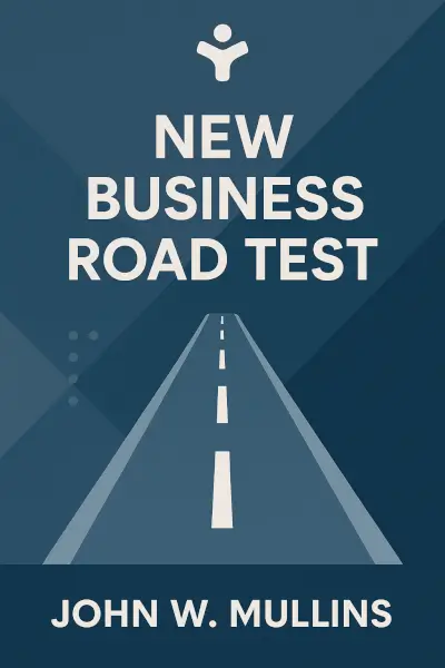 New Business Road Test: What Entrepreneurs & Executives Should Do Before Writing a Business Plan by John W. Mullins