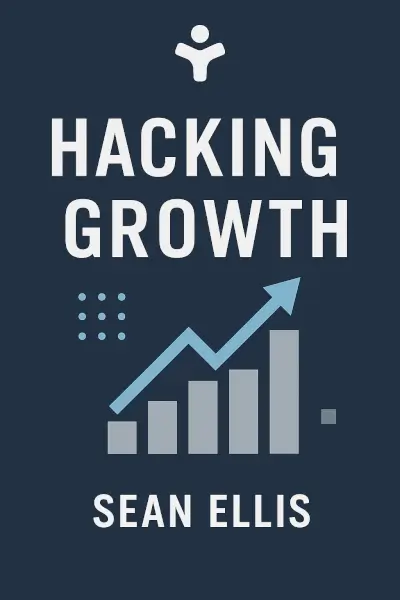 Hacking Growth: How Today's Fastest-Growing Companies Drive Breakout Success by Sean Ellis