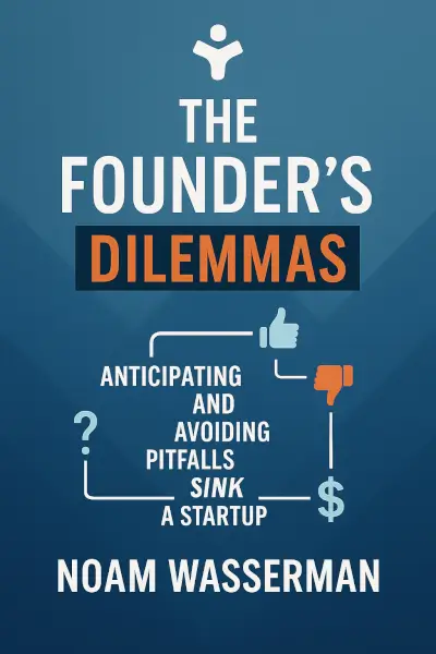The Founder's Dilemmas: Anticipating and Avoiding the Pitfalls That Can Sink a Startup (The Kauffman Foundation Series on Innovation and Entrepreneurship) by Noam Wasserman