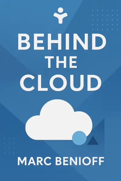 Behind the Cloud: The Untold Story of How Salesforce.com Went from Idea to Billion-Dollar Company-and Revolutionized an Industry by Marc Benioff