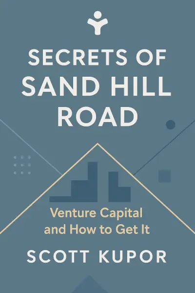 Secrets of Sand Hill Road: Venture Capital and How to Get It by Scott Kupor