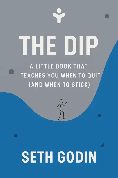 The Dip: A Little Book That Teaches You When to Quit (and When to Stick) by Seth Godin