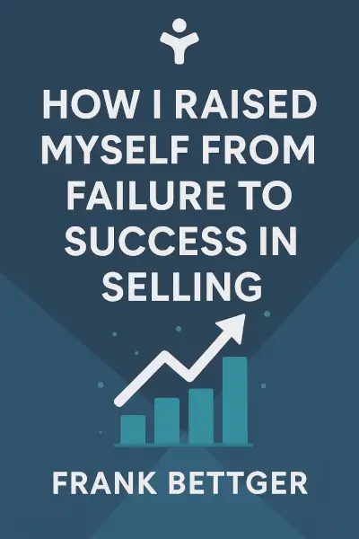 How I Raised Myself from Failure to Success in Selling by Frank Bettger
