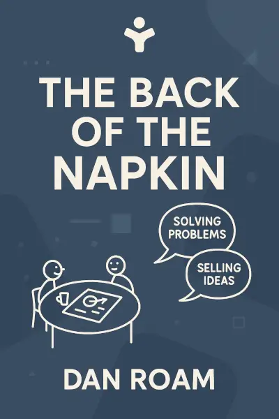 The Back of the Napkin: Solving Problems and Selling Ideas with Pictures by Dan Roam