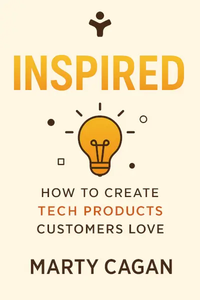 Inspired: How to Create Tech Products Customers Love by Marty Cagan